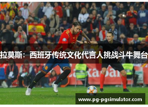 拉莫斯：西班牙传统文化代言人挑战斗牛舞台