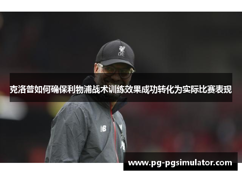 克洛普如何确保利物浦战术训练效果成功转化为实际比赛表现