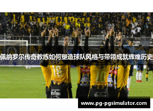 佩纳罗尔传奇教练如何塑造球队风格与带领成就辉煌历史
