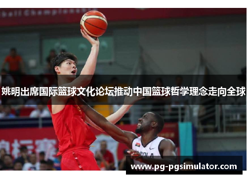 姚明出席国际篮球文化论坛推动中国篮球哲学理念走向全球