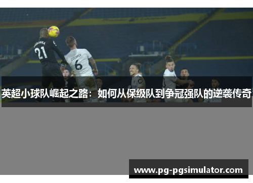 英超小球队崛起之路：如何从保级队到争冠强队的逆袭传奇