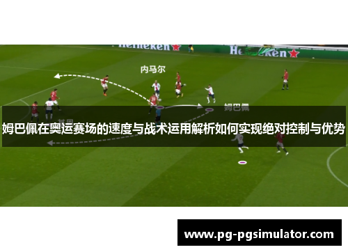 姆巴佩在奥运赛场的速度与战术运用解析如何实现绝对控制与优势