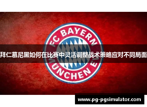 拜仁慕尼黑如何在比赛中灵活调整战术策略应对不同局面