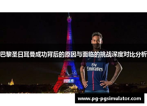巴黎圣日耳曼成功背后的原因与面临的挑战深度对比分析
