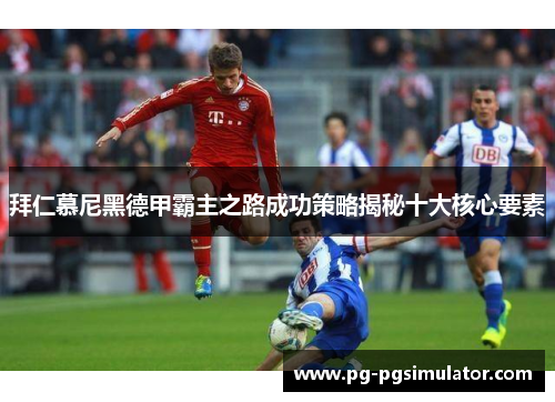 拜仁慕尼黑德甲霸主之路成功策略揭秘十大核心要素