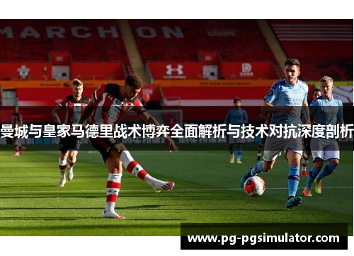 曼城与皇家马德里战术博弈全面解析与技术对抗深度剖析