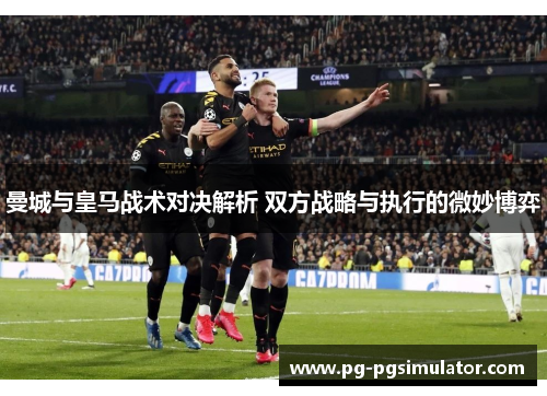 曼城与皇马战术对决解析 双方战略与执行的微妙博弈