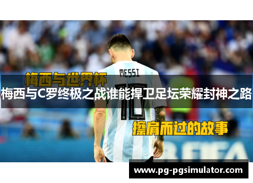 梅西与C罗终极之战谁能捍卫足坛荣耀封神之路