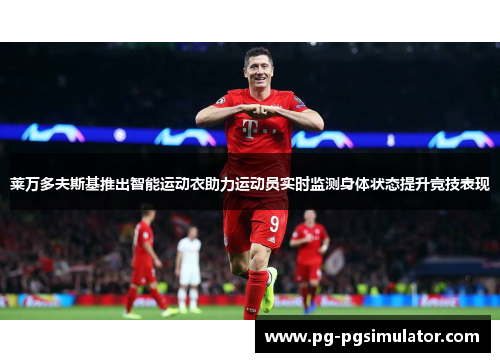 莱万多夫斯基推出智能运动衣助力运动员实时监测身体状态提升竞技表现