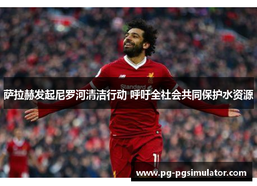 萨拉赫发起尼罗河清洁行动 呼吁全社会共同保护水资源