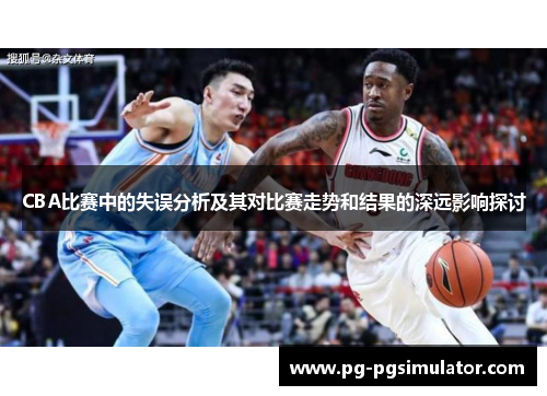 CBA比赛中的失误分析及其对比赛走势和结果的深远影响探讨