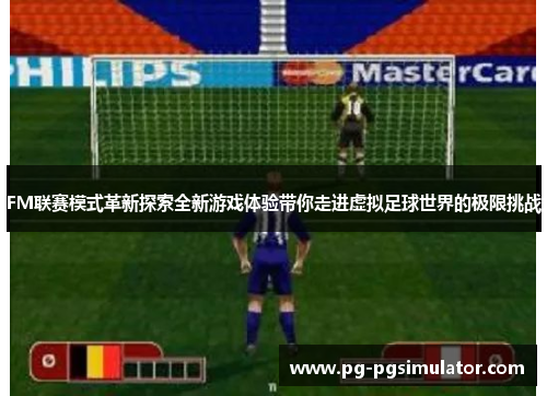 FM联赛模式革新探索全新游戏体验带你走进虚拟足球世界的极限挑战