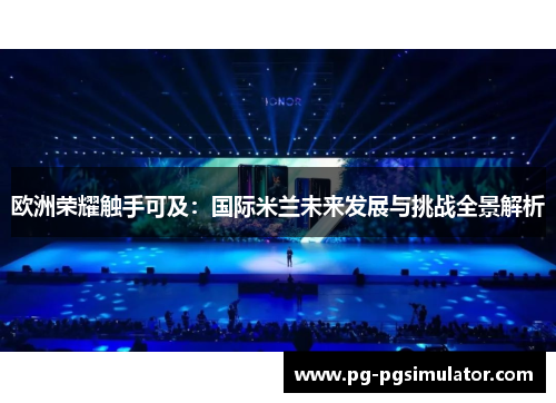 欧洲荣耀触手可及：国际米兰未来发展与挑战全景解析