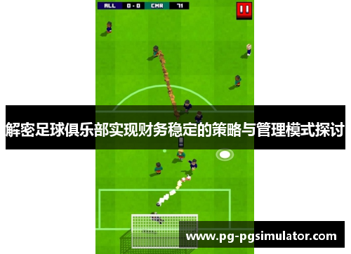 解密足球俱乐部实现财务稳定的策略与管理模式探讨