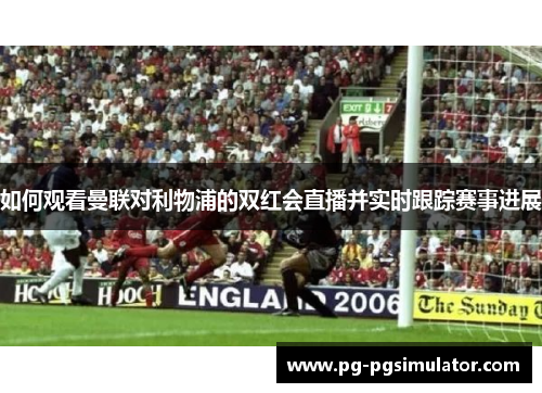 如何观看曼联对利物浦的双红会直播并实时跟踪赛事进展