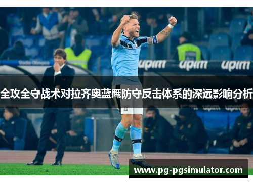 全攻全守战术对拉齐奥蓝鹰防守反击体系的深远影响分析