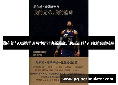 勒布朗与Uzi携手谱写传奇对决新篇章，跨越篮球与电竞的巅峰较量