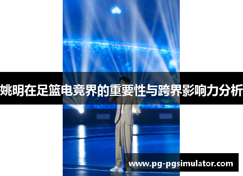 姚明在足篮电竞界的重要性与跨界影响力分析