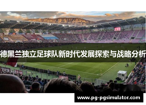 德黑兰独立足球队新时代发展探索与战略分析