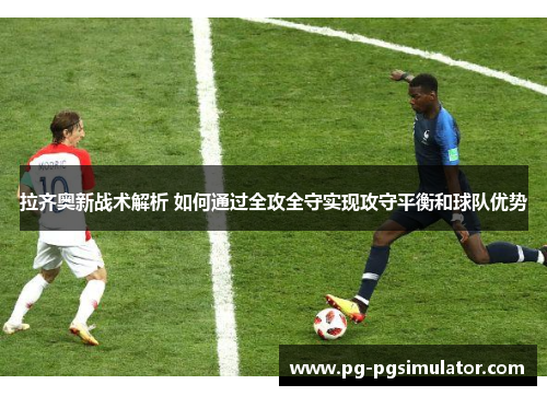 拉齐奥新战术解析 如何通过全攻全守实现攻守平衡和球队优势
