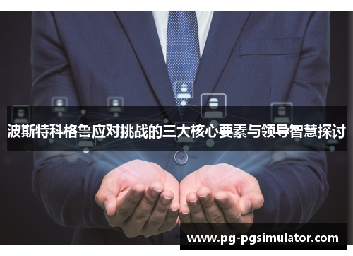波斯特科格鲁应对挑战的三大核心要素与领导智慧探讨