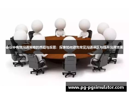 会议中有效沟通策略的质疑与反思：探索如何避免常见沟通误区与提升沟通效果