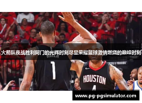 火箭队夜战胜利阿门的光辉时刻尽显荣耀篮球激情燃烧的巅峰时刻