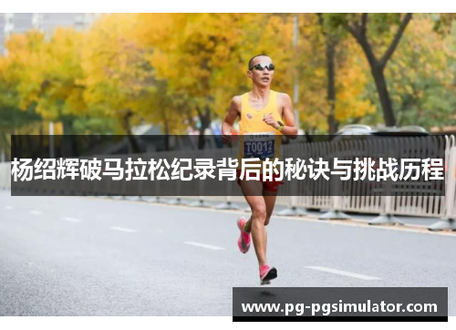 杨绍辉破马拉松纪录背后的秘诀与挑战历程