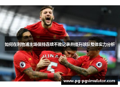 如何在利物浦主场保持连续不败记录并提升球队整体实力分析