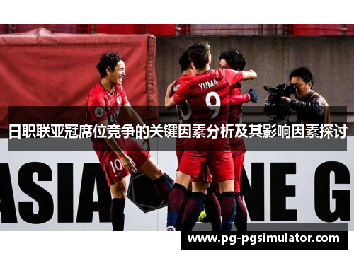 日职联亚冠席位竞争的关键因素分析及其影响因素探讨