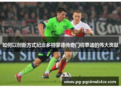 如何以创新方式纪念多特蒙德传奇门将泰迪的伟大贡献