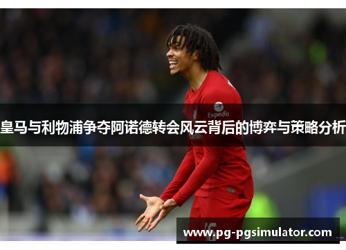 皇马与利物浦争夺阿诺德转会风云背后的博弈与策略分析