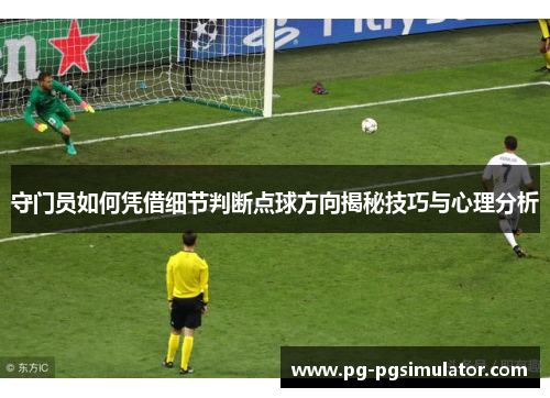 守门员如何凭借细节判断点球方向揭秘技巧与心理分析