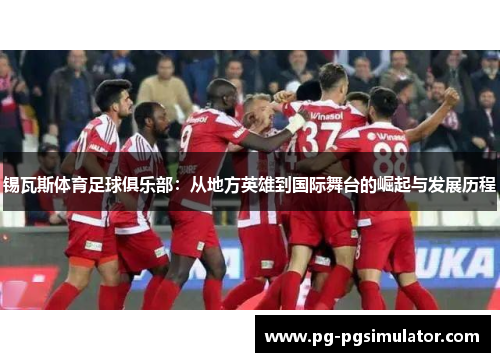锡瓦斯体育足球俱乐部：从地方英雄到国际舞台的崛起与发展历程
