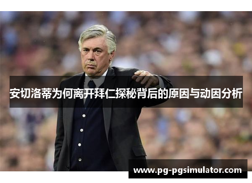 安切洛蒂为何离开拜仁探秘背后的原因与动因分析