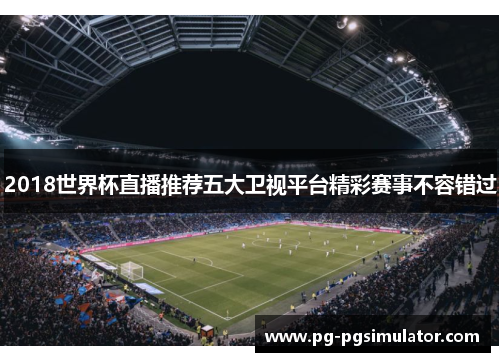 2018世界杯直播推荐五大卫视平台精彩赛事不容错过