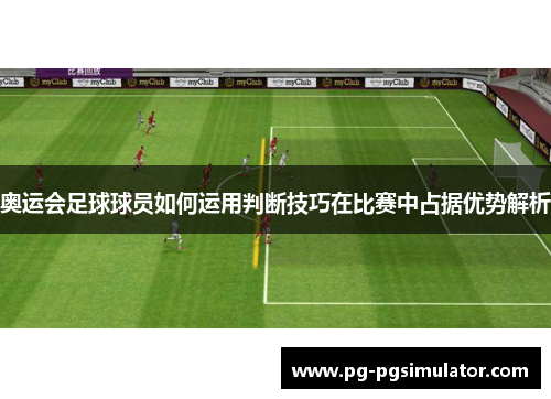 奥运会足球球员如何运用判断技巧在比赛中占据优势解析