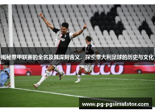 揭秘意甲联赛的全名及其深刻含义，探索意大利足球的历史与文化