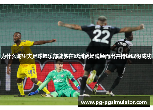 为什么谢里夫足球俱乐部能够在欧洲赛场脱颖而出并持续取得成功