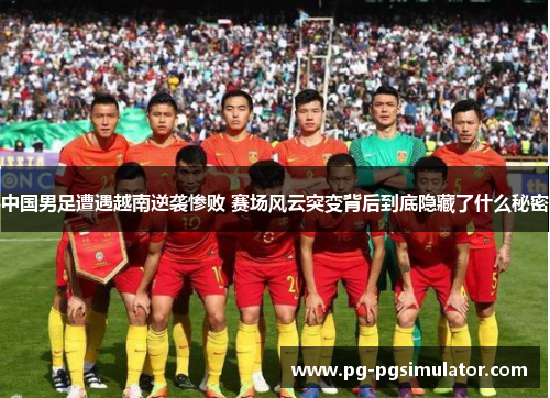 中国男足遭遇越南逆袭惨败 赛场风云突变背后到底隐藏了什么秘密