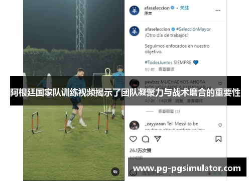 阿根廷国家队训练视频揭示了团队凝聚力与战术磨合的重要性