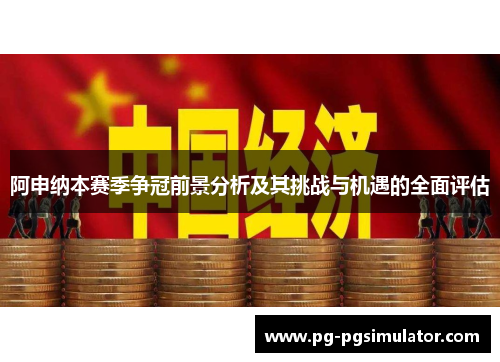 阿申纳本赛季争冠前景分析及其挑战与机遇的全面评估